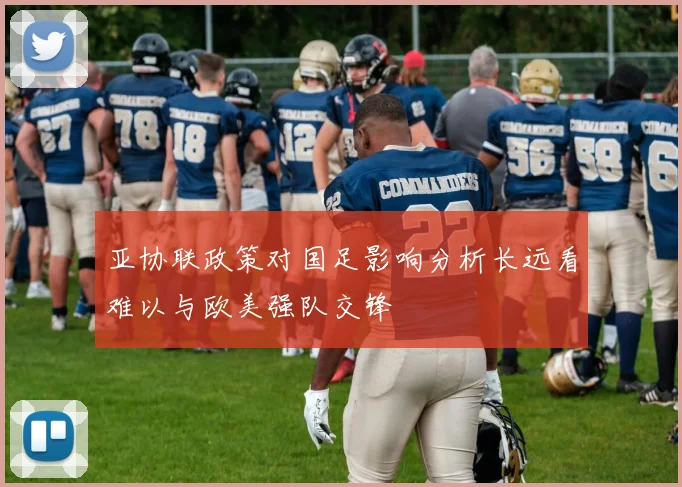 亚协联政策对国足影响分析长远看难以与欧美强队交锋