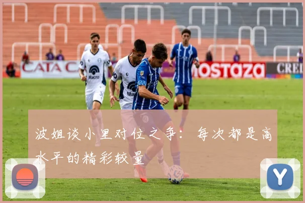 波姐谈小里对位之争：每次都是高水平的精彩较量