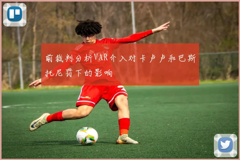 前裁判分析VAR介入对卡卢卢和巴斯托尼罚下的影响