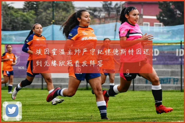 埃因霍温主帅严守纪律德斯特因迟到无缘欧冠首发阵容