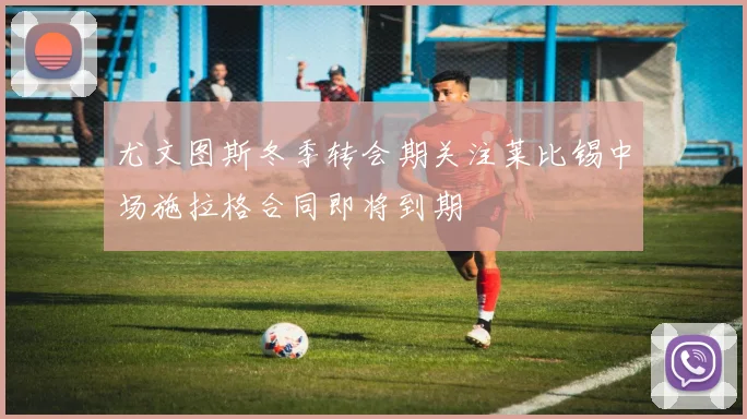 尤文图斯冬季转会期关注莱比锡中场施拉格合同即将到期