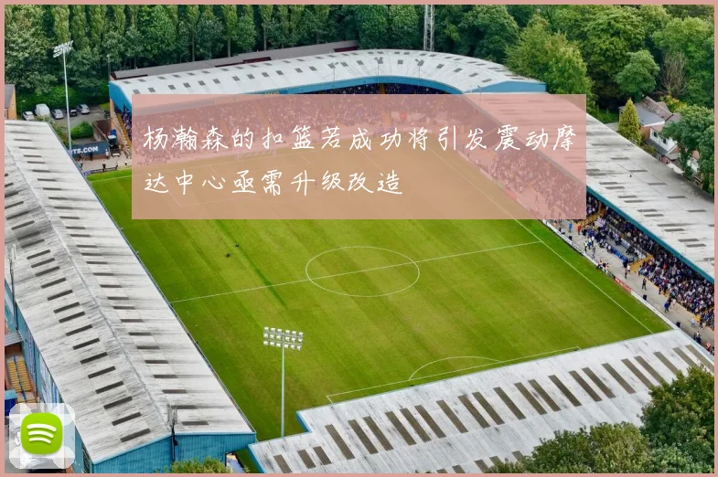 杨瀚森的扣篮若成功将引发震动摩达中心亟需升级改造