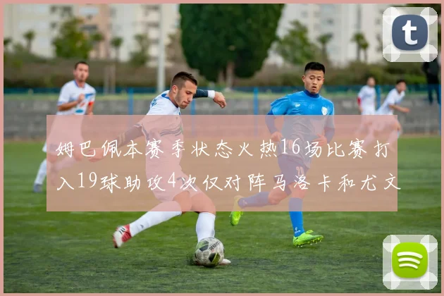 姆巴佩本赛季状态火热16场比赛打入19球助攻4次仅对阵马洛卡和尤文未能破门