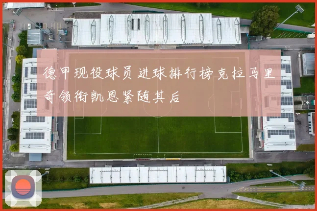 德甲现役球员进球排行榜克拉马里奇领衔凯恩紧随其后