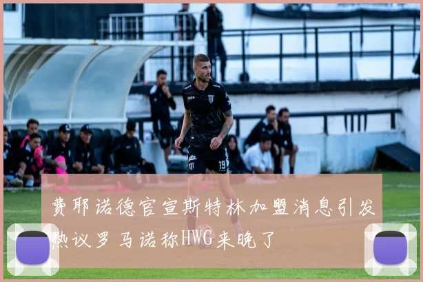 费耶诺德官宣斯特林加盟消息引发热议罗马诺称HWG来晚了