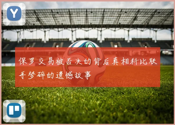 保罗交易被否决的背后真相科比联手梦碎的遗憾故事