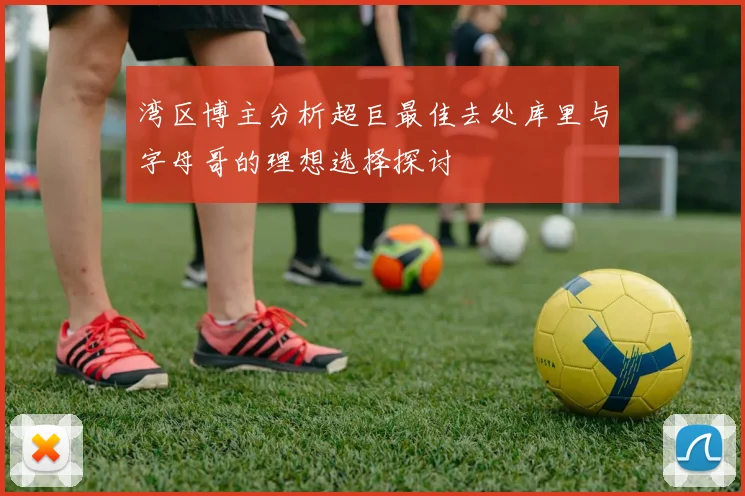 湾区博主分析超巨最佳去处库里与字母哥的理想选择探讨