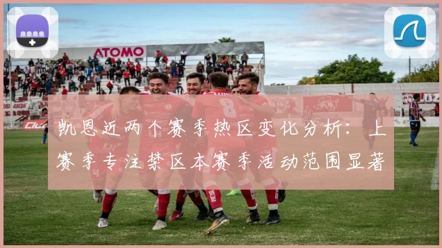 凯恩近两个赛季热区变化分析：上赛季专注禁区本赛季活动范围显著扩大