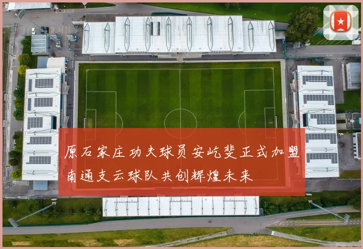 原石家庄功夫球员安屹斐正式加盟南通支云球队共创辉煌未来