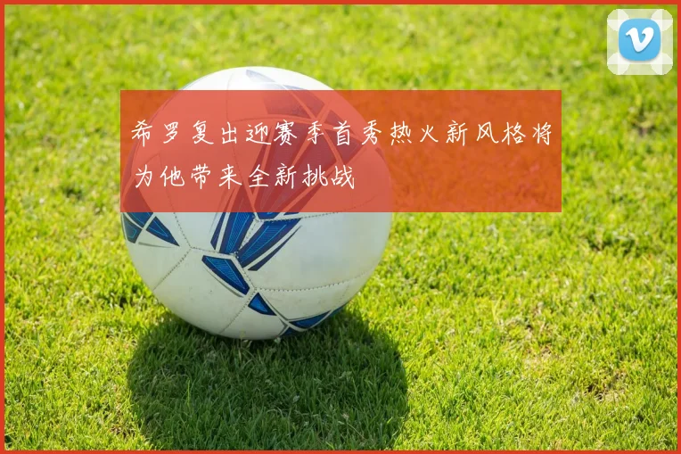希罗复出迎赛季首秀热火新风格将为他带来全新挑战